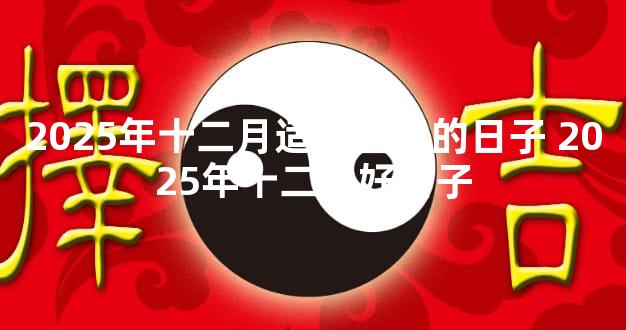 2025年十二月适合登记的日子 2025年十二月好日子